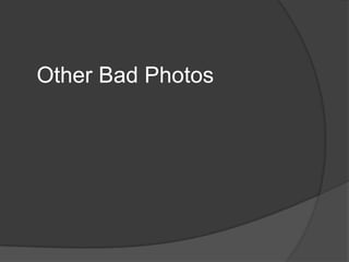 Other Bad Photos
 