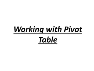 Working with Pivot
Table
 