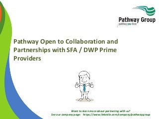 Want to learn more about partnering with us?
See our company page: https://www.linkedin.com/company/pathwaygroup
Pathway Open to Collaboration and
Partnerships with SFA / DWP Prime
Providers
 