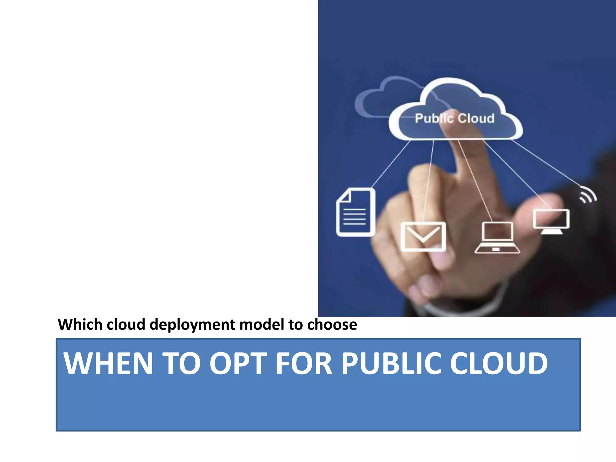 WHEN TO OPT FOR PUBLIC CLOUD
Which cloud deployment model to choose
 