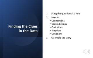 Finding the Clues
in the Data
1. Using the question as a lens
2. Look for:
• Connections
• Contradictions
• Curiosities
• ...