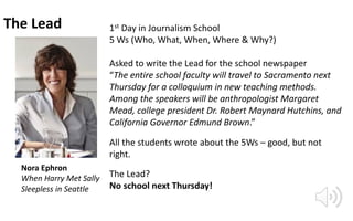 The Lead
Nora Ephron
When Harry Met Sally
Sleepless in Seattle
1st Day in Journalism School
5 Ws (Who, What, When, Where &...