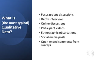What is
(the most typical)
Qualitative
Data?
• Focus groups discussions
• Depth interviews
• Online discussions
• Particip...