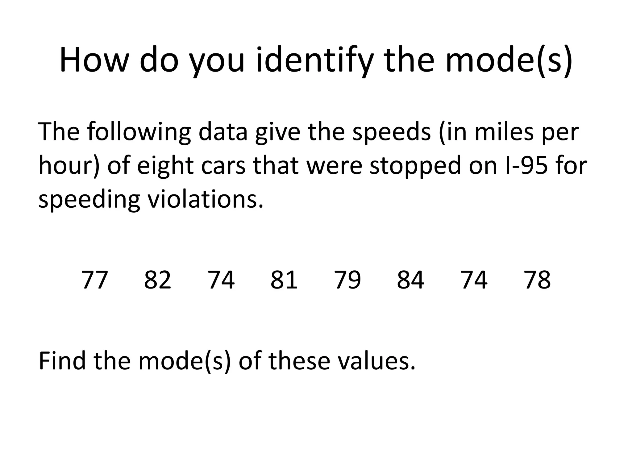 How do you identify the mode(s)The following data give the speeds (in miles per hour) of eight cars that were stopped on I-95 for speeding violations.77	82	74	81	79	84	74	78Find the mode(s) of these values.