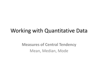 Working with Quantitative Data Measures of Central Tendency Mean, Median, Mode 