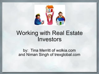 Working with Real Estate
       Investors
  by: Tina Merritt of wolkia.com
and Niman Singh of trexglobal.com
 
