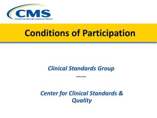 Conditions of Participation
Clinical Standards Group
-----
Center for Clinical Standards &
Quality
 