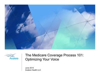 The Medicare Coverage Process 101:
Optimizing Your Voice
June 2014
Avalere Health LLC
 