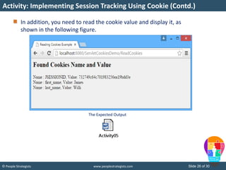 Slide 26 of 30© People Strategists www.peoplestrategists.com
In addition, you need to read the cookie value and display it, as
shown in the following figure.
Activity: Implementing Session Tracking Using Cookie (Contd.)
The Expected Output
 