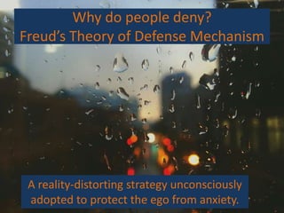Why do people deny?
Freud’s Theory of Defense Mechanism
A reality-distorting strategy unconsciously
adopted to protect the...