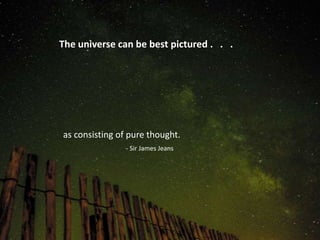 The universe can be best pictured . . .
as consisting of pure thought.
- Sir James Jeans
 