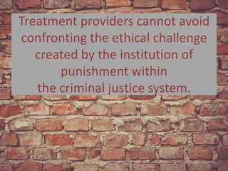 Treatment providers cannot avoid
confronting the ethical challenge
created by the institution of
punishment within
the cri...