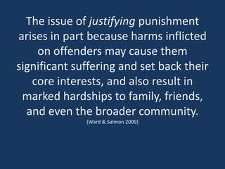 The issue of justifying punishment
arises in part because harms inflicted
on offenders may cause them
significant sufferin...