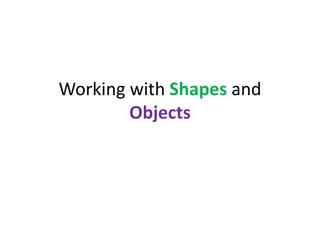 Working with Shapes and
Objects

 