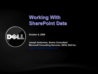 Working With SharePoint DataOctober 8, 2009 Joseph Ackerman, Senior ConsultantMicrosoft Consulting Services, GICS, Dell Inc.joseph_ackerman@dell.com 