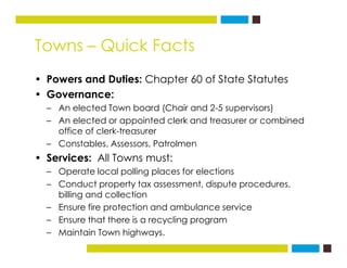 Towns – Quick Facts
• Powers and Duties: Chapter 60 of State Statutes
• Governance:
– An elected Town board (Chair and 2-5...