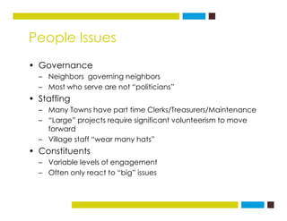 People Issues
• Governance
– Neighbors governing neighbors
– Most who serve are not “politicians”
• Staffing
– Many Towns ...