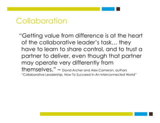 Collaboration
“Getting value from difference is at the heart
of the collaborative leader’s task… they
have to learn to sha...