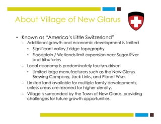About Village of New Glarus
• Known as “America’s Little Switzerland”
− Additional growth and economic development is limi...