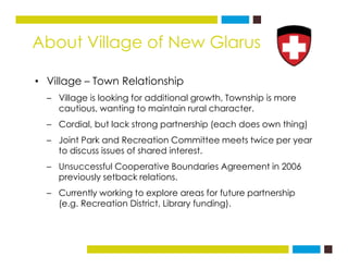 About Village of New Glarus
• Village – Town Relationship
– Village is looking for additional growth, Township is more
cau...