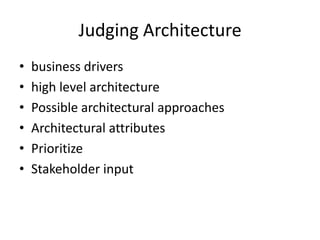 Judging Architecture
• business drivers
• high level architecture
• Possible architectural approaches
• Architectural attributes
• Prioritize
• Stakeholder input
 