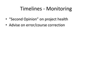 Timelines - Monitoring
• “Second Opinion” on project health
• Advise on error/course correction
 