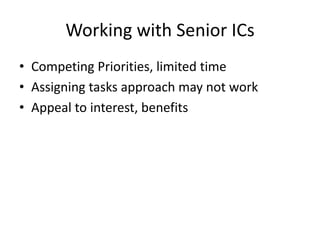Working with Senior ICs
• Competing Priorities, limited time
• Assigning tasks approach may not work
• Appeal to interest, benefits
 