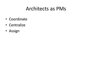 Architects as PMs
• Coordinate
• Centralize
• Assign
 