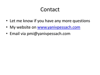 Contact
• Let me know if you have any more questions
• My website on www.yanivpessach.com
• Email via pmi@yanivpessach.com
 