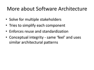 More about Software Architecture
• Solve for multiple stakeholders
• Tries to simplify each component
• Enforces reuse and standardization
• Conceptual integrity - same ‘feel’ and uses
similar architectural patterns
 