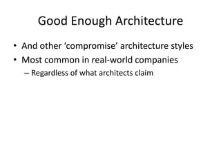 Good Enough Architecture
• And other ‘compromise’ architecture styles
• Most common in real-world companies
– Regardless of what architects claim
 