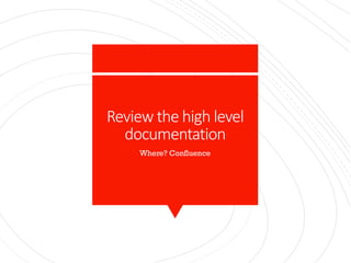 Review the high level
documentation
Where? Confluence
 