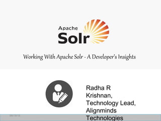 Working With Apache Solr - A Developer’s Insights
06/19/15
Radha R
Krishnan,
Technology Lead,
Alignminds
Technologies
 