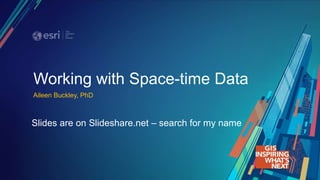 Working with Space-time Data
Aileen Buckley, PhD
Slides are on Slideshare.net – search for my name
 