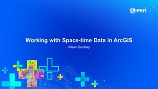 Working with Space-time Data in ArcGIS
Aileen Buckley
 