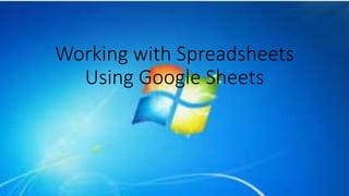 Working with Spreadsheets
Using Google Sheets
 