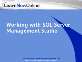 Working with SQL Server
Management Studio




     Learn More @ http://www.learnnowonline.com
        Copyright © by Application Developers Training Company
 