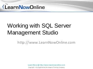 Working with SQL Server
Management Studio
   http://www.LearnNowOnline.com




        Learn More @ http://www.learnnowonline.com
        Copyright © by Application Developers Training Company
 
