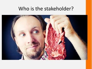 Who is the stakeholder?
 