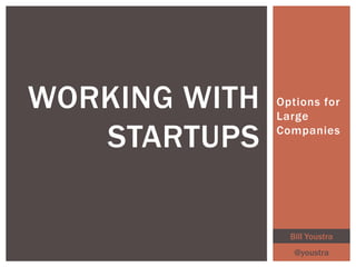 Options for
Large
Companies
WORKING WITH
STARTUPS
Bill Youstra
@youstra
 