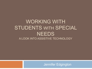 Working with students with special needsA look into Assistive technology Jennifer Edgington 