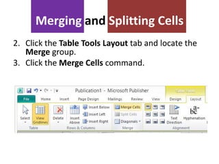 Merging and Splitting Cells
2. Click the Table Tools Layout tab and locate the
Merge group.
3. Click the Merge Cells command.

 