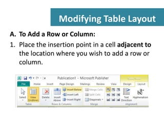 Modifying Table Layout
A. To Add a Row or Column:
1. Place the insertion point in a cell adjacent to
the location where you wish to add a row or
column.

 