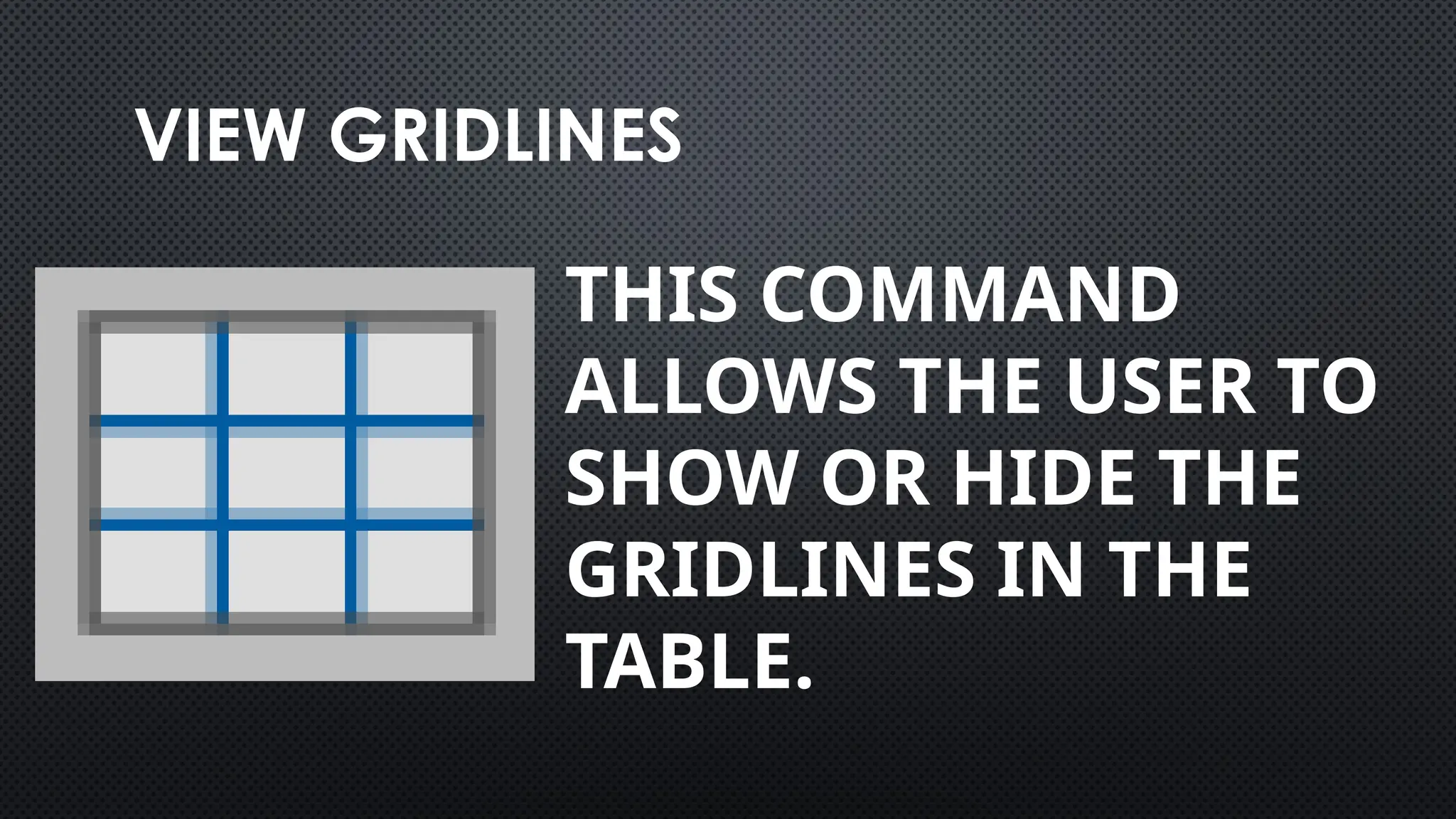 VIEW GRIDLINES
THIS COMMAND
ALLOWS THE USER TO
SHOW OR HIDE THE
GRIDLINES IN THE
TABLE.
 