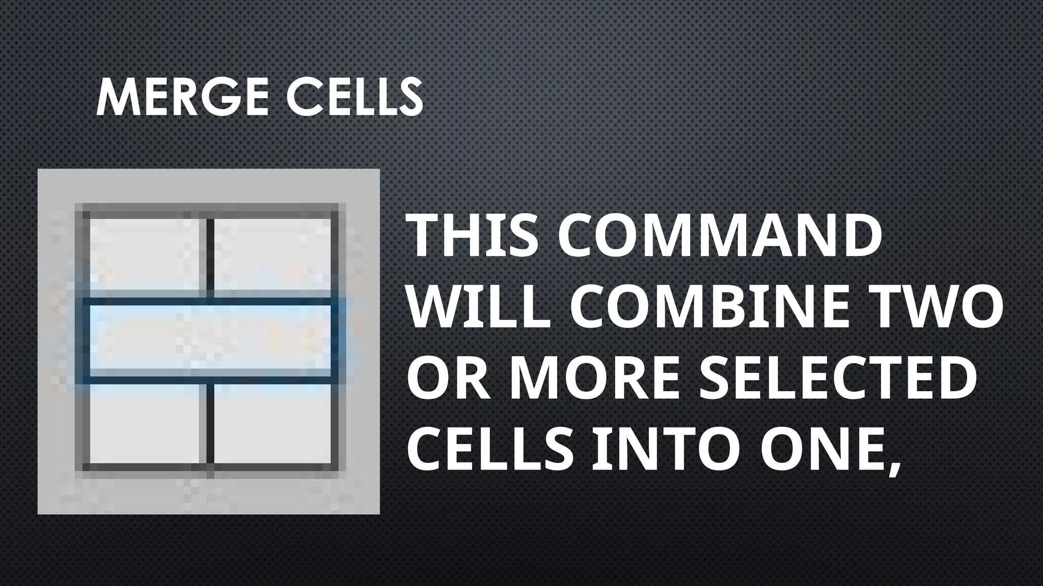 MERGE CELLS
THIS COMMAND
WILL COMBINE TWO
OR MORE SELECTED
CELLS INTO ONE,
 