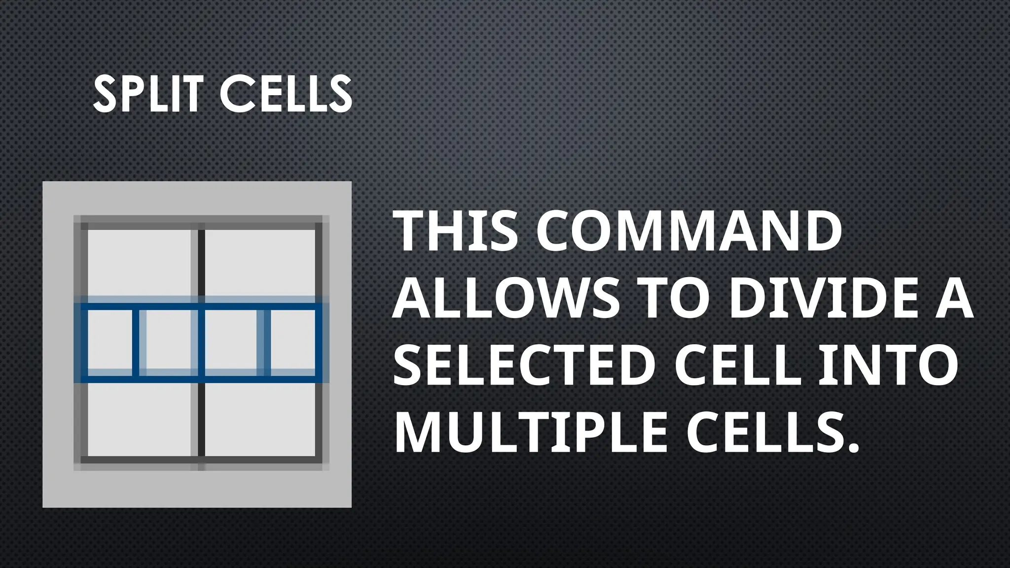 SPLIT CELLS
THIS COMMAND
ALLOWS TO DIVIDE A
SELECTED CELL INTO
MULTIPLE CELLS.
 