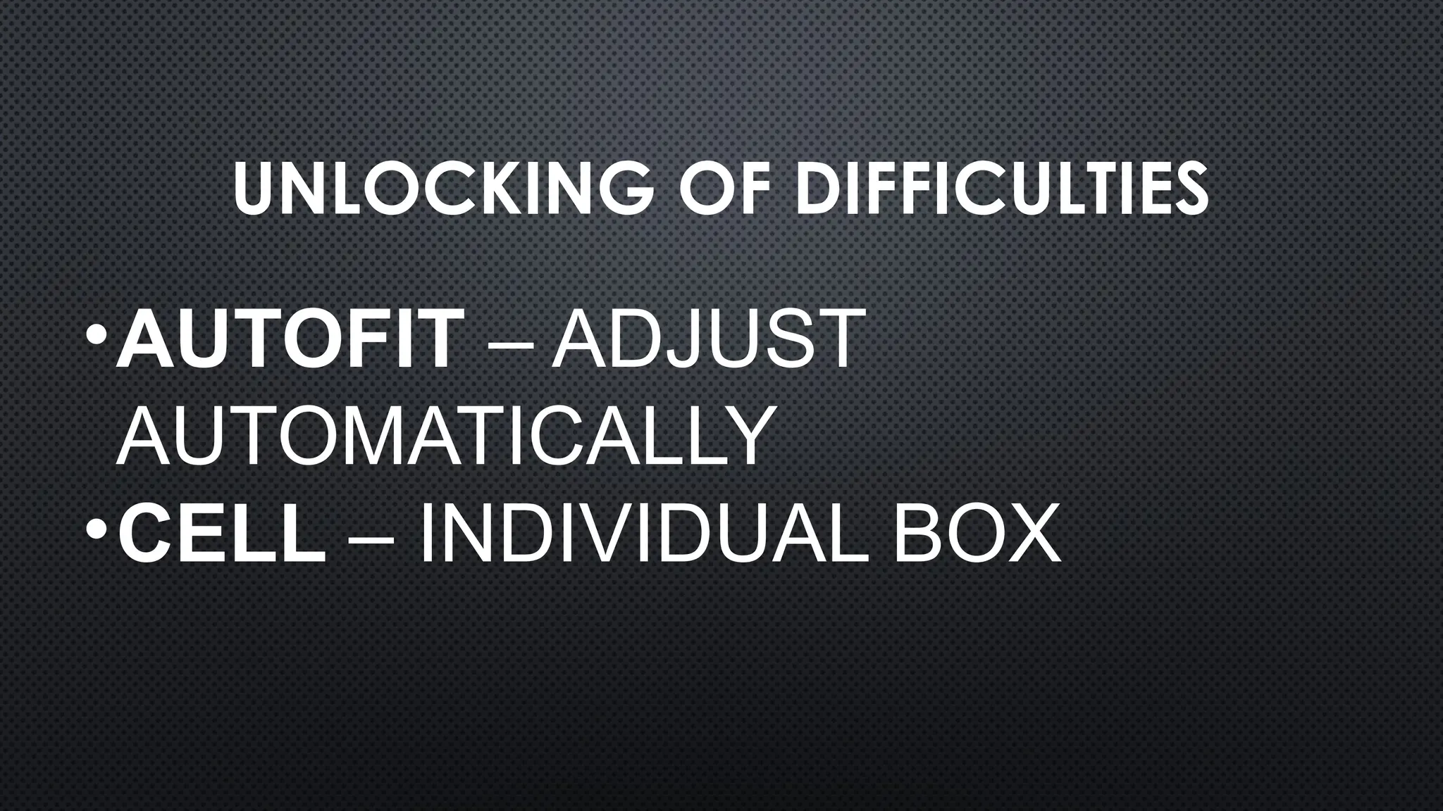 UNLOCKING OF DIFFICULTIES
•AUTOFIT – ADJUST
AUTOMATICALLY
•CELL – INDIVIDUAL BOX
 