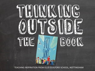 THINKING

OUTSIDE

the

book

TEACHING	
  INSPIRATION	
  FROM	
  ELLIS	
  GUILFORD	
  SCHOOL,	
  NOTTINGHAM	
  

 
