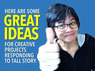 HERE ARE SOME

GREAT

IDEAS
FOR CREATIVE
PROJECTS
RESPONDING
TO TALL STORY.

 