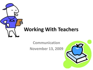 Working With Teachers
Communication
November 13, 2009
 